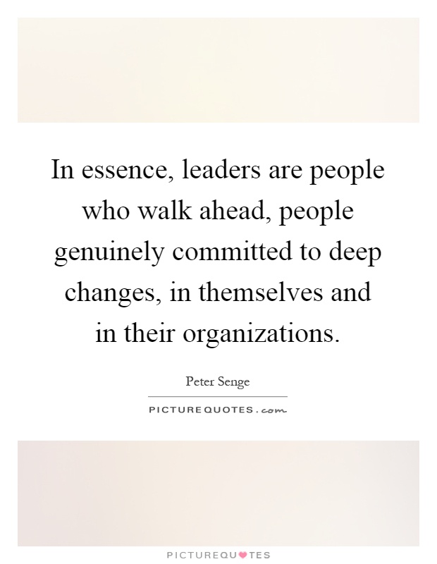 In essence, leaders are people who walk ahead, people genuinely committed to deep changes, in themselves and in their organizations Picture Quote #1