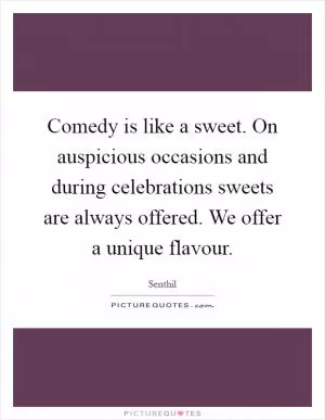 Comedy is like a sweet. On auspicious occasions and during celebrations sweets are always offered. We offer a unique flavour Picture Quote #1