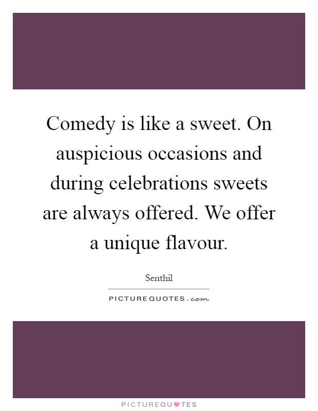 Comedy is like a sweet. On auspicious occasions and during celebrations sweets are always offered. We offer a unique flavour Picture Quote #1