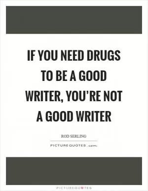 If you need drugs to be a good writer, you’re not a good writer Picture Quote #1