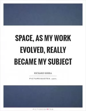 Space, as my work evolved, really became my subject Picture Quote #1