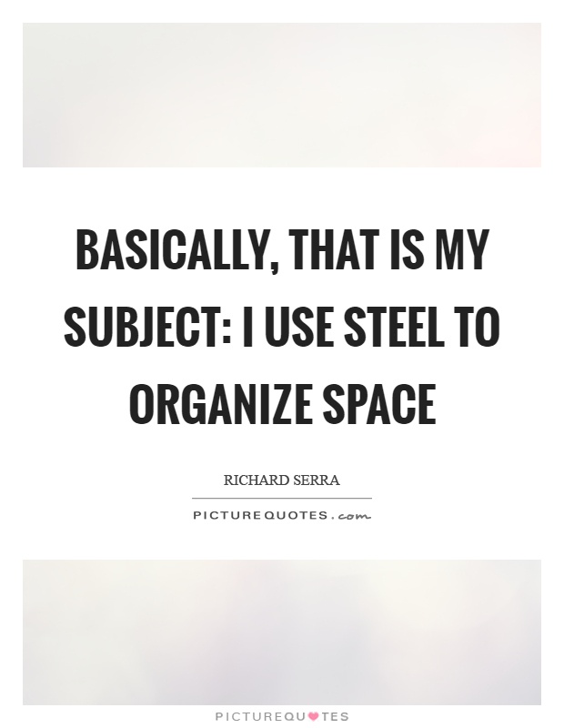 Basically, that is my subject: I use steel to organize space Picture Quote #1