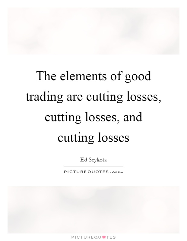 The elements of good trading are cutting losses, cutting losses, and cutting losses Picture Quote #1