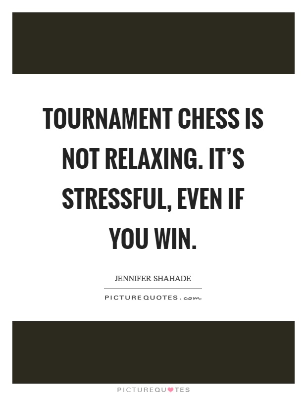 Tournament chess is not relaxing. It's stressful, even if you win Picture Quote #1