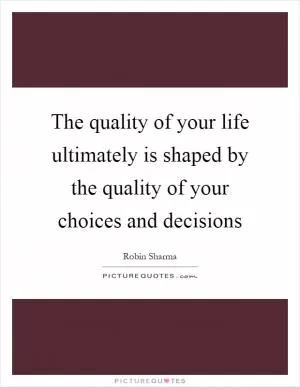 The quality of your life ultimately is shaped by the quality of your choices and decisions Picture Quote #1