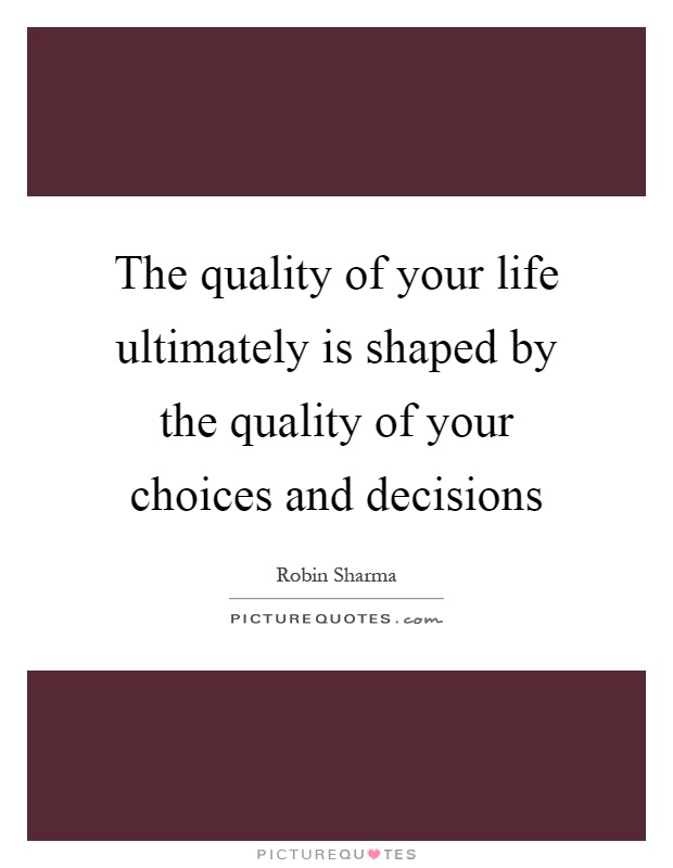 The quality of your life ultimately is shaped by the quality of your choices and decisions Picture Quote #1