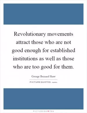 Revolutionary movements attract those who are not good enough for established institutions as well as those who are too good for them Picture Quote #1