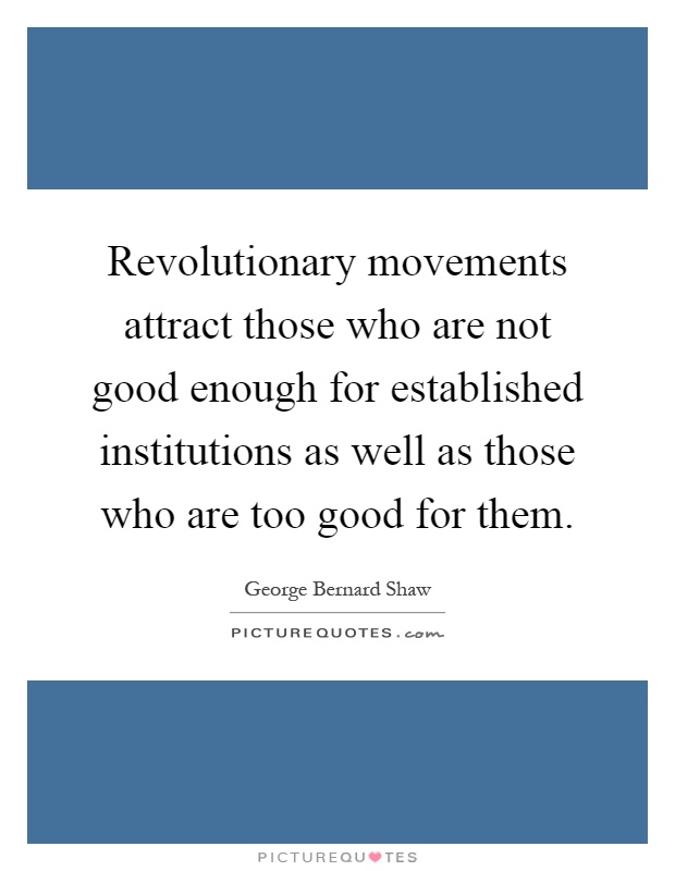 Revolutionary movements attract those who are not good enough for established institutions as well as those who are too good for them Picture Quote #1