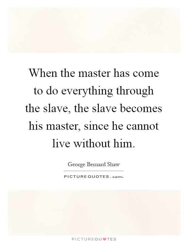 When the master has come to do everything through the slave, the slave becomes his master, since he cannot live without him Picture Quote #1