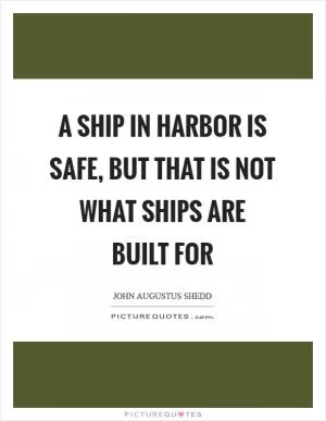 A ship in harbor is safe, but that is not what ships are built for Picture Quote #1