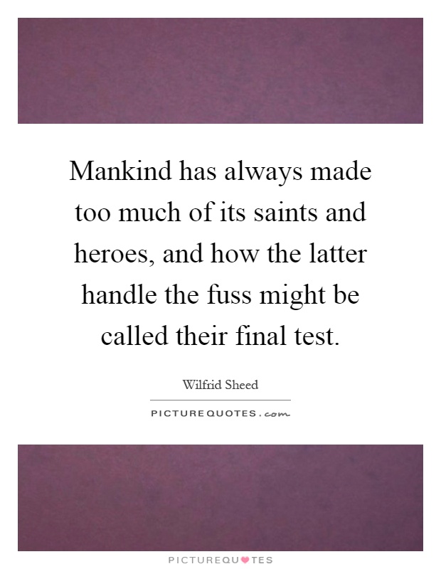 Mankind has always made too much of its saints and heroes, and how the latter handle the fuss might be called their final test Picture Quote #1