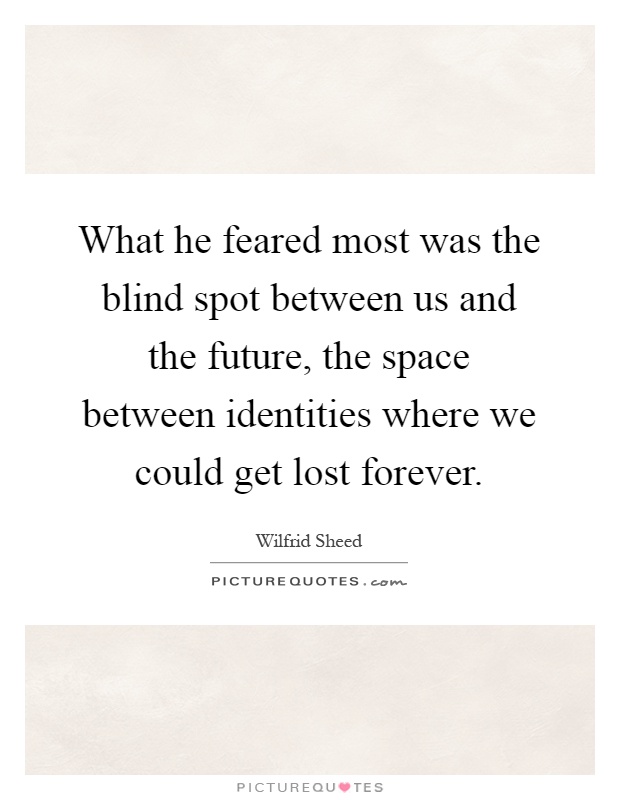What he feared most was the blind spot between us and the future, the space between identities where we could get lost forever Picture Quote #1