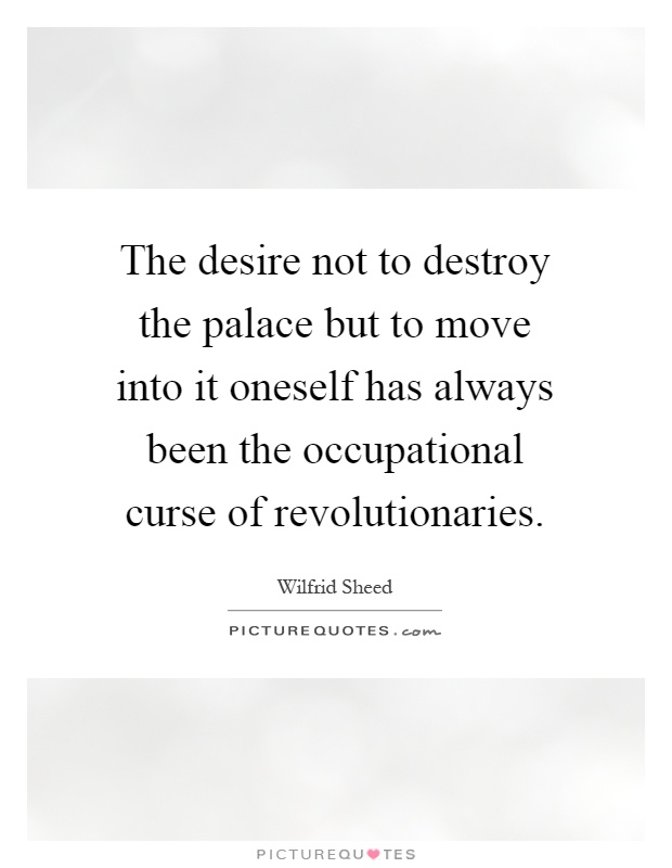 The desire not to destroy the palace but to move into it oneself has always been the occupational curse of revolutionaries Picture Quote #1