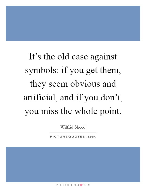 It's the old case against symbols: if you get them, they seem obvious and artificial, and if you don't, you miss the whole point Picture Quote #1