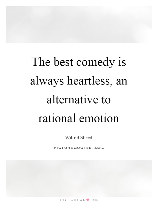 The best comedy is always heartless, an alternative to rational emotion Picture Quote #1