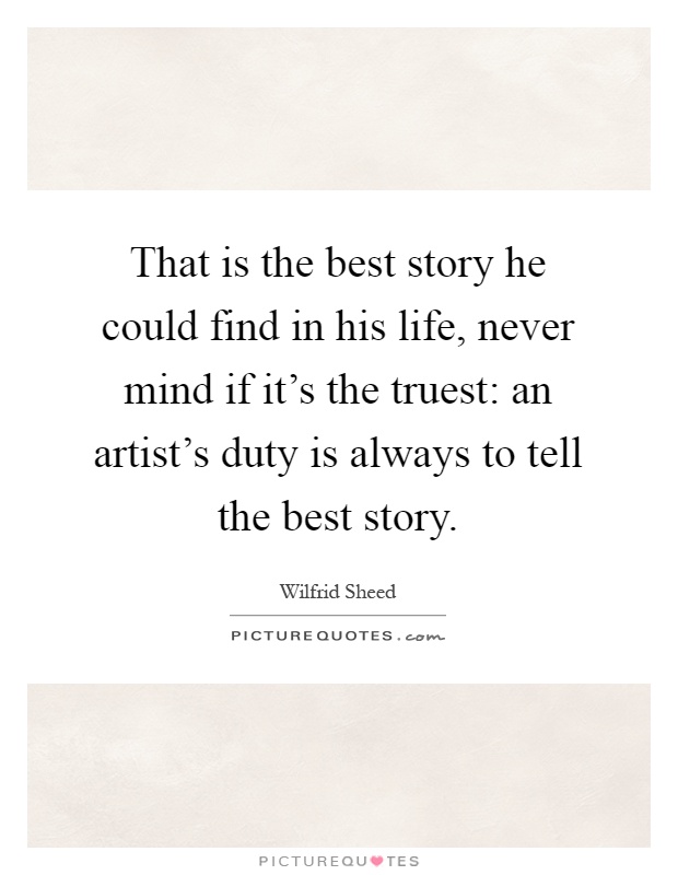 That is the best story he could find in his life, never mind if it's the truest: an artist's duty is always to tell the best story Picture Quote #1