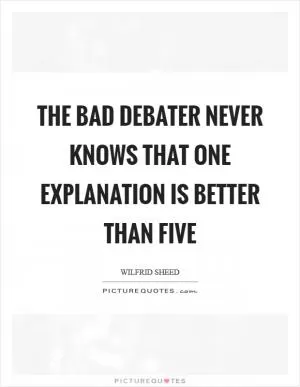 The bad debater never knows that one explanation is better than five Picture Quote #1