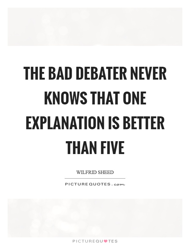 The bad debater never knows that one explanation is better than five Picture Quote #1