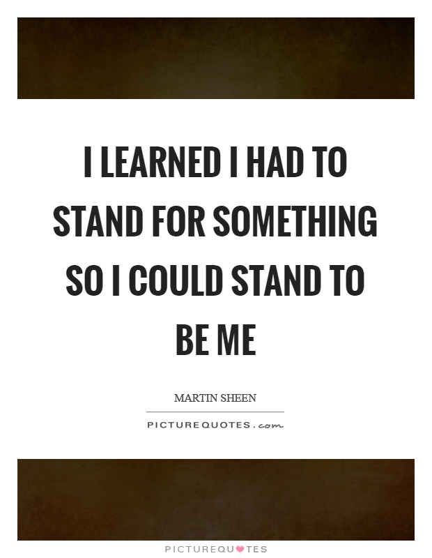 I learned I had to stand for something so I could stand to be me Picture Quote #1