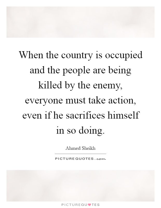 When the country is occupied and the people are being killed by the enemy, everyone must take action, even if he sacrifices himself in so doing Picture Quote #1