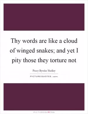 Thy words are like a cloud of winged snakes; and yet I pity those they torture not Picture Quote #1