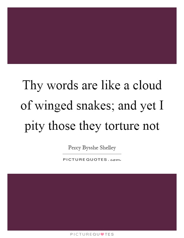 Thy words are like a cloud of winged snakes; and yet I pity those they torture not Picture Quote #1