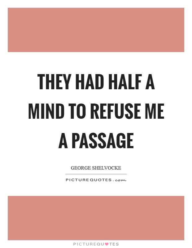 They had half a mind to refuse me a passage Picture Quote #1