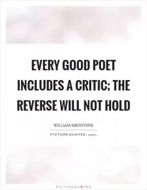Every good poet includes a critic; the reverse will not hold Picture Quote #1