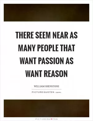 There seem near as many people that want passion as want reason Picture Quote #1