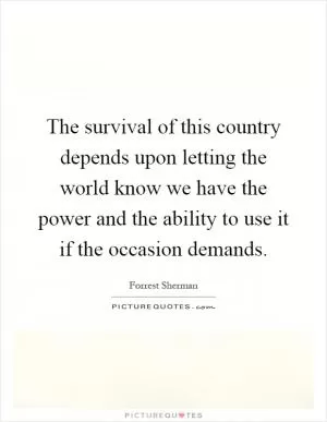 The survival of this country depends upon letting the world know we have the power and the ability to use it if the occasion demands Picture Quote #1