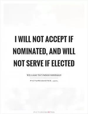 I will not accept if nominated, and will not serve if elected Picture Quote #1