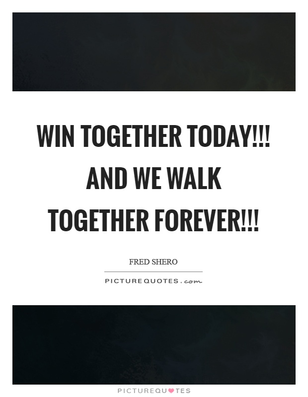 Win together today!!! And we walk together forever!!! Picture Quote #1