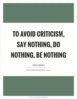 To avoid criticism, say nothing, do nothing, be nothing Picture Quote #1