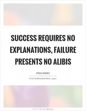 Success requires no explanations, failure presents no alibis Picture Quote #1