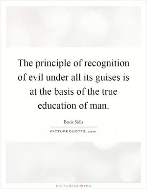 The principle of recognition of evil under all its guises is at the basis of the true education of man Picture Quote #1