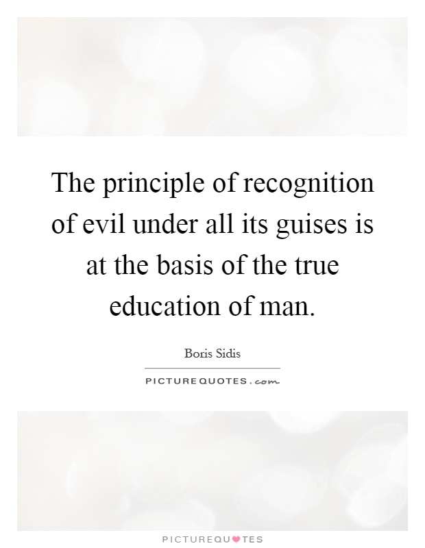 The principle of recognition of evil under all its guises is at the basis of the true education of man Picture Quote #1