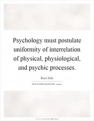 Psychology must postulate uniformity of interrelation of physical, physiological, and psychic processes Picture Quote #1