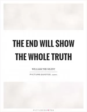 The end will show the whole truth Picture Quote #1