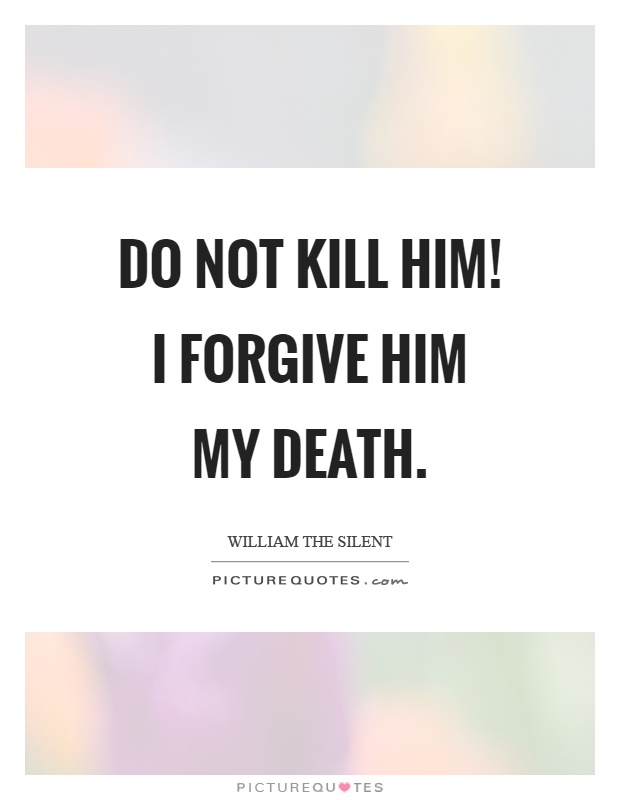 Do not kill him! I forgive him my death Picture Quote #1