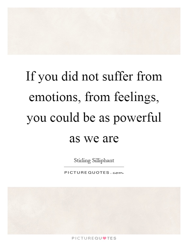 If you did not suffer from emotions, from feelings, you could be as powerful as we are Picture Quote #1