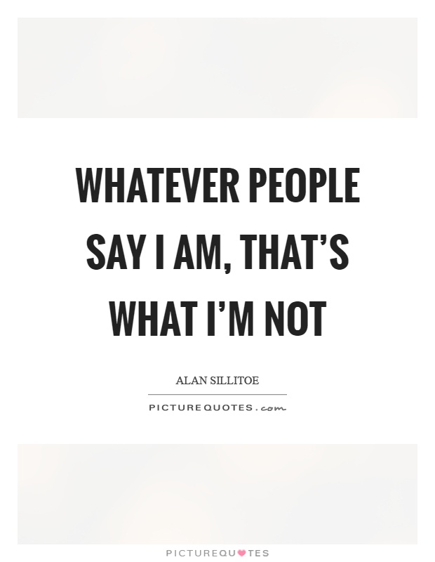 Whatever people say I am, that's what I'm not Picture Quote #1