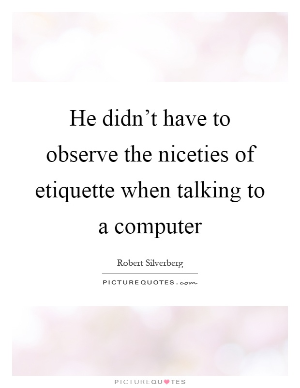 He didn't have to observe the niceties of etiquette when talking to a computer Picture Quote #1