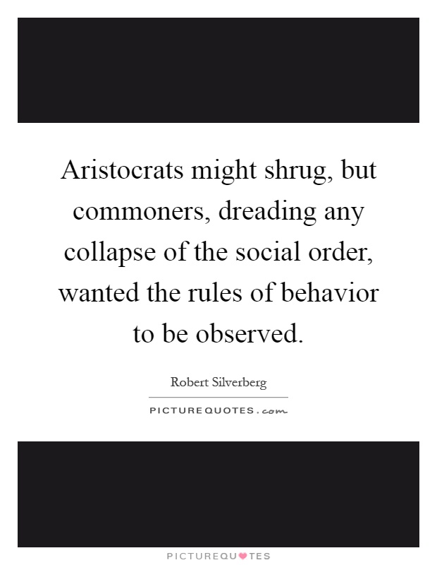 Aristocrats might shrug, but commoners, dreading any collapse of the social order, wanted the rules of behavior to be observed Picture Quote #1