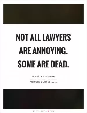 Not all lawyers are annoying. Some are dead Picture Quote #1