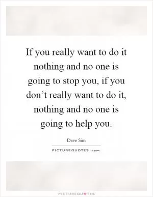 If you really want to do it nothing and no one is going to stop you, if you don’t really want to do it, nothing and no one is going to help you Picture Quote #1