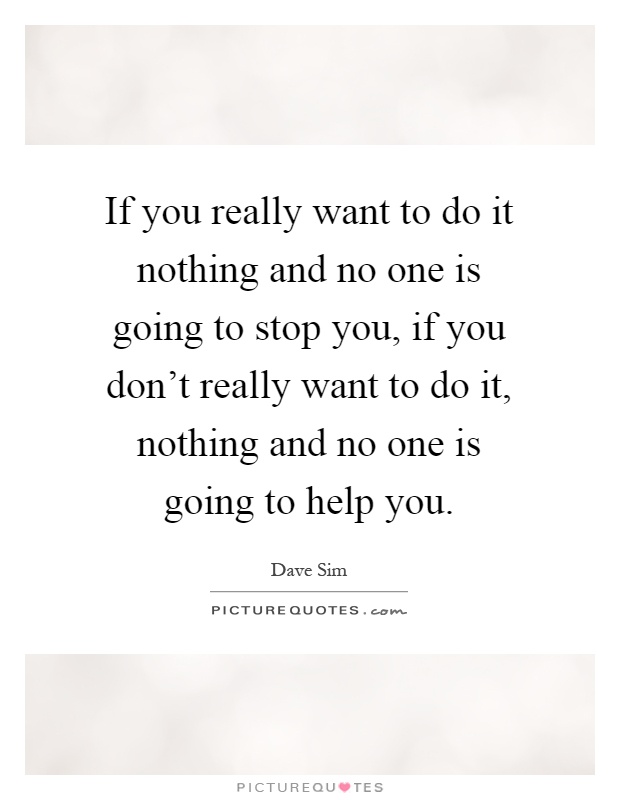 If you really want to do it nothing and no one is going to stop you, if you don't really want to do it, nothing and no one is going to help you Picture Quote #1
