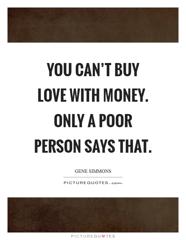 You can't buy love with money. Only a poor person says that Picture Quote #1