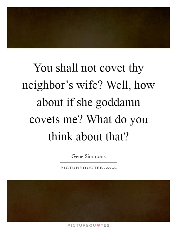 You shall not covet thy neighbor's wife? Well, how about if she goddamn covets me? What do you think about that? Picture Quote #1