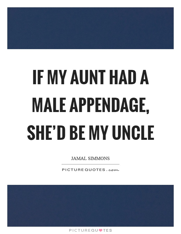 If my aunt had a male appendage, she'd be my uncle Picture Quote #1