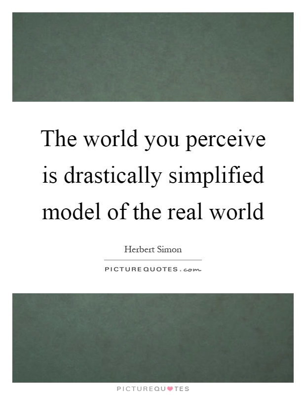 The world you perceive is drastically simplified model of the real world Picture Quote #1